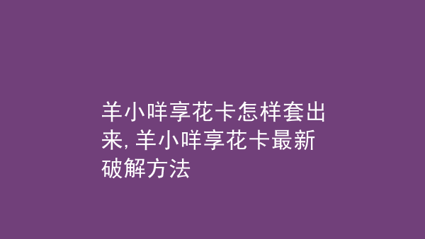 羊小咩享花卡额度怎么开通使用(羊小咩享花卡申请条件)